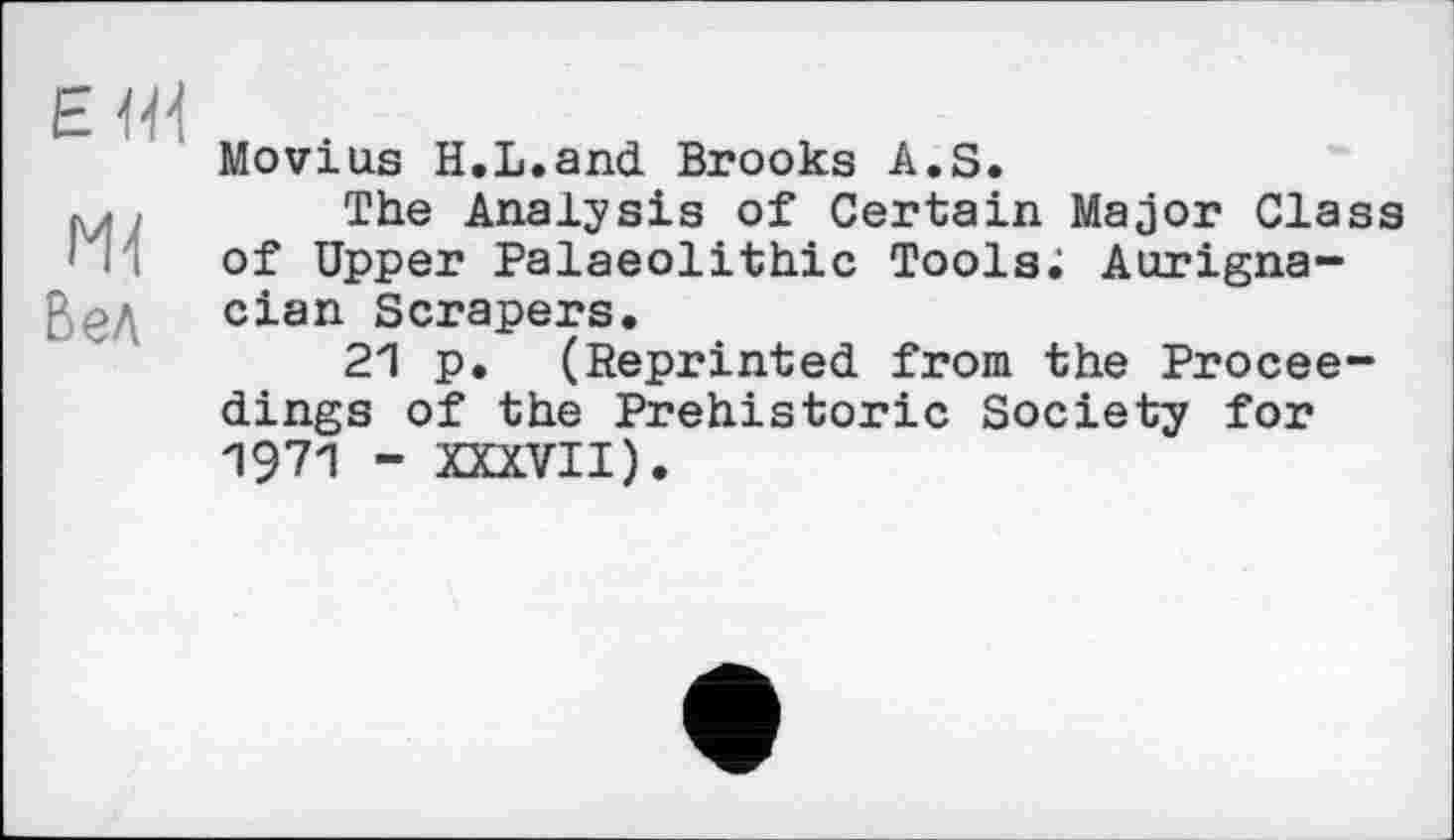 ﻿Movius H.L.and Brooks A.S.
The Analysis of Certain Major Class of Upper Palaeolithic Tools; Aurigna-cian Scrapers.
21 p. (Reprinted from the Proceedings of the Prehistoric Society for 1971 - XXXVII).